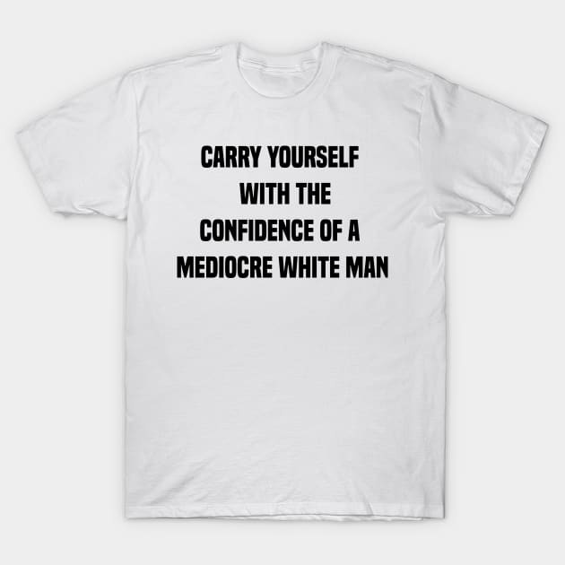 carry yourself with the confidence of a mediocre white man T-Shirt by 101univer.s